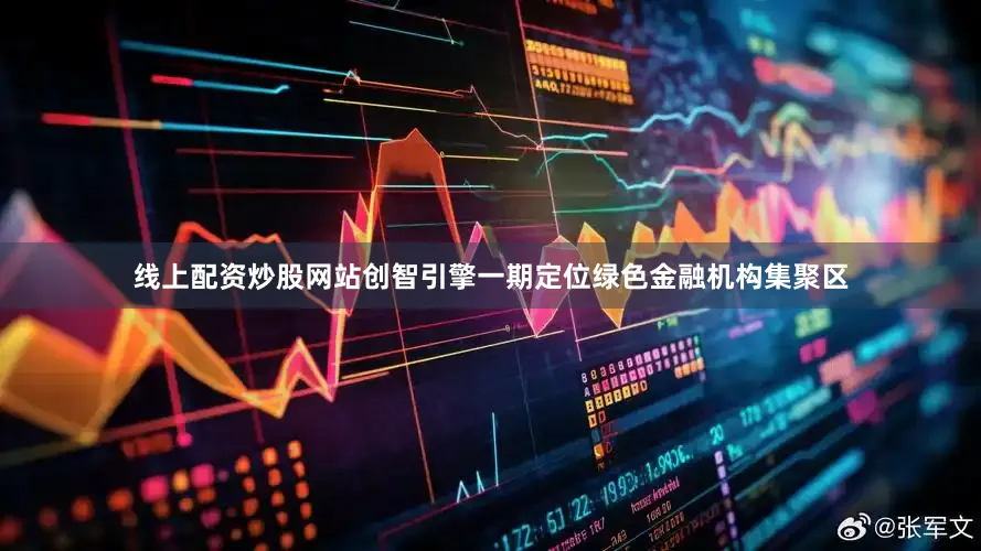 线上配资炒股网站创智引擎一期定位绿色金融机构集聚区