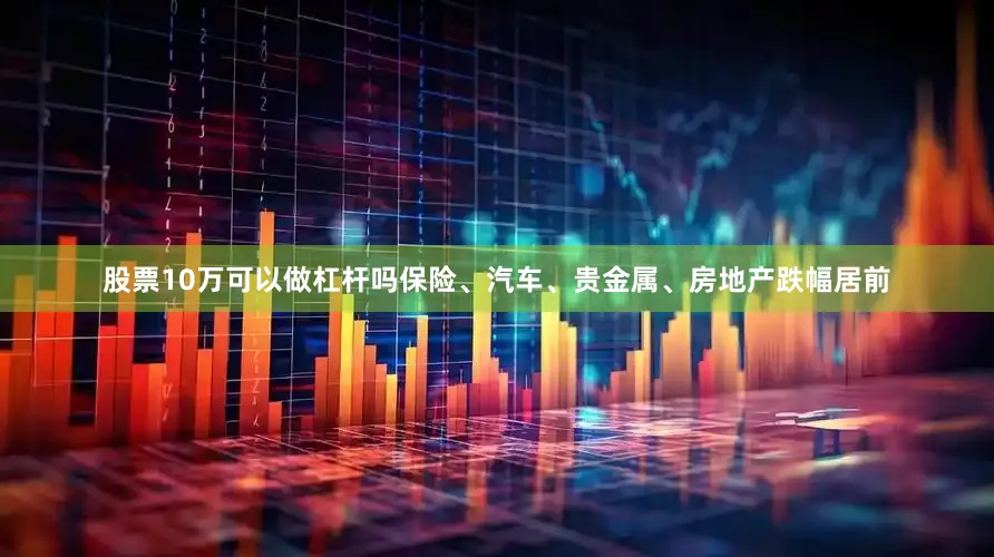 股票10万可以做杠杆吗保险、汽车、贵金属、房地产跌幅居前