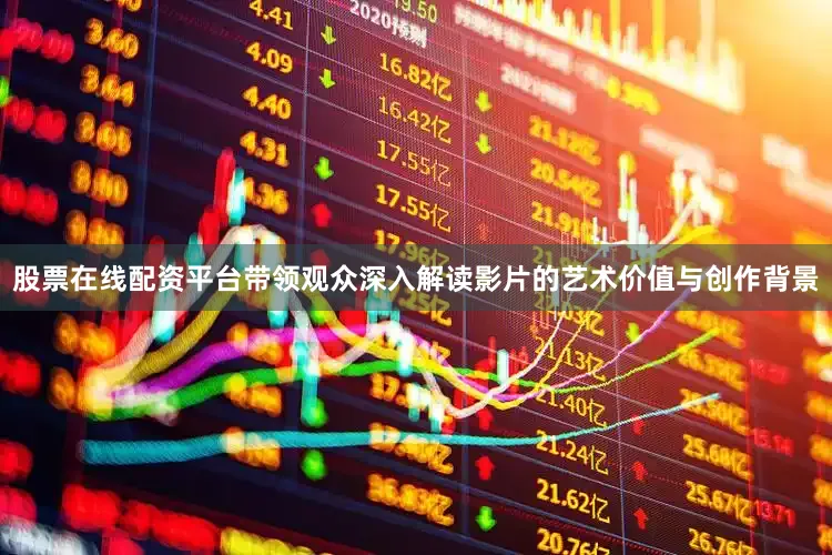 股票在线配资平台带领观众深入解读影片的艺术价值与创作背景