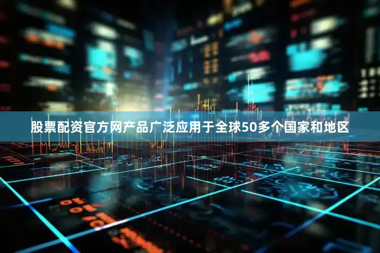股票配资官方网产品广泛应用于全球50多个国家和地区