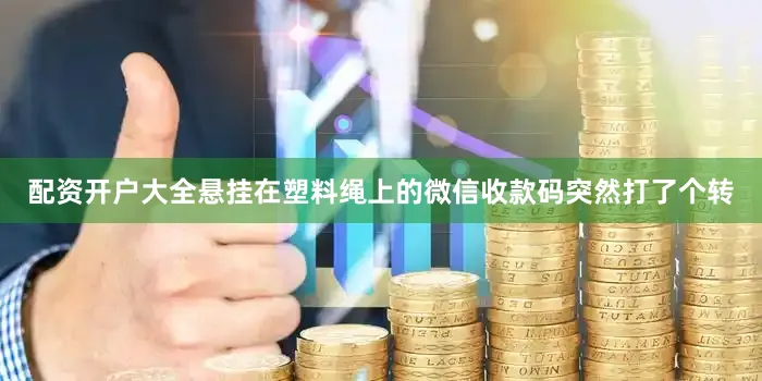 配资开户大全悬挂在塑料绳上的微信收款码突然打了个转