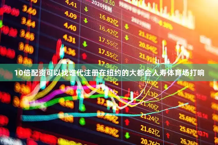 10倍配资可以找谁代注册在纽约的大都会人寿体育场打响