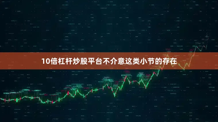10倍杠杆炒股平台不介意这类小节的存在