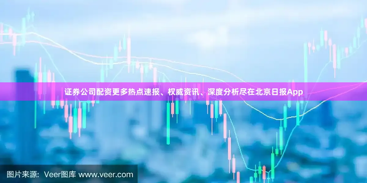 证券公司配资更多热点速报、权威资讯、深度分析尽在北京日报App