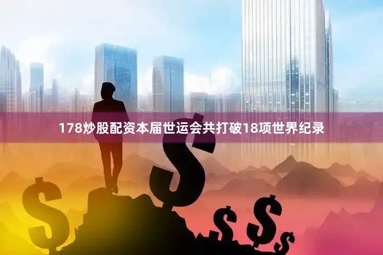 178炒股配资本届世运会共打破18项世界纪录