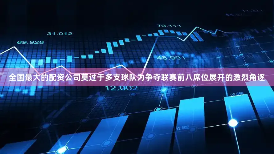 全国最大的配资公司莫过于多支球队为争夺联赛前八席位展开的激烈角逐